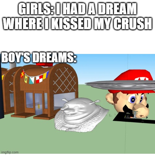 I sure do like some Krusty Krab Shrek Mario | GIRLS: I HAD A DREAM WHERE I KISSED MY CRUSH; BOY'S DREAMS: | image tagged in dreams | made w/ Imgflip meme maker