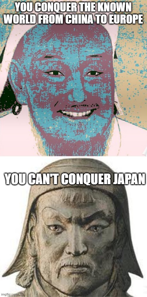 That Darned Divine Wind | YOU CONQUER THE KNOWN WORLD FROM CHINA TO EUROPE; YOU CAN'T CONQUER JAPAN | image tagged in history meme | made w/ Imgflip meme maker