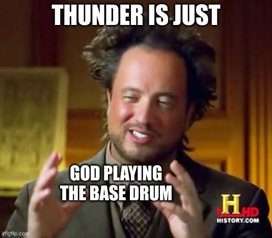 :O | THUNDER IS JUST; GOD PLAYING THE BASE DRUM | image tagged in memes,ancient aliens | made w/ Imgflip meme maker