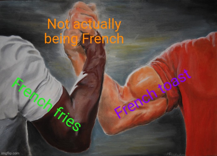 They Ain't French | Not actually being French; French toast; French fries | image tagged in memes,epic handshake,french fries,french | made w/ Imgflip meme maker