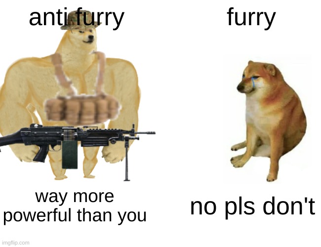 very true | anti furry; furry; way more powerful than you; no pls don't | image tagged in very true | made w/ Imgflip meme maker