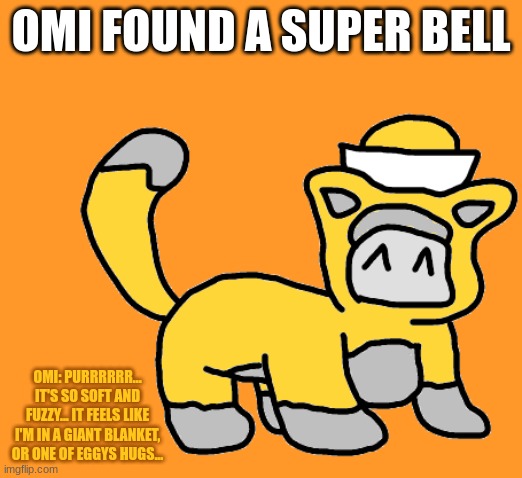 yes | OMI FOUND A SUPER BELL; OMI: PURRRRRR... IT'S SO SOFT AND FUZZY... IT FEELS LIKE I'M IN A GIANT BLANKET, OR ONE OF EGGYS HUGS... | made w/ Imgflip meme maker