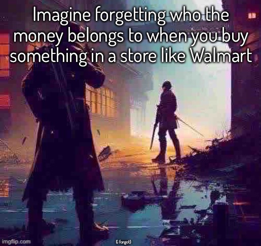 Random topic | Imagine forgetting who the money belongs to when you buy something in a store like Walmart; (i forgot) | image tagged in balls | made w/ Imgflip meme maker