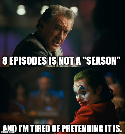 I'm tired of pretending it's not | 8 EPISODES IS NOT A "SEASON"; AND I'M TIRED OF PRETENDING IT IS. | image tagged in i'm tired of pretending it's not | made w/ Imgflip meme maker