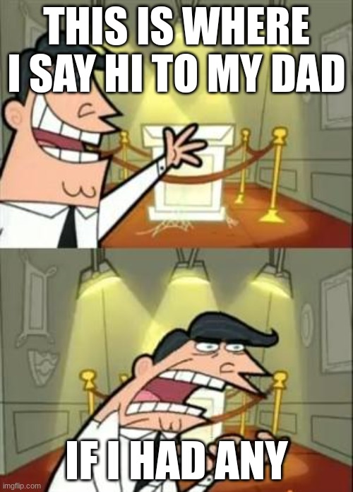So true... wait what. | THIS IS WHERE I SAY HI TO MY DAD; IF I HAD ANY | image tagged in memes,this is where i'd put my trophy if i had one | made w/ Imgflip meme maker