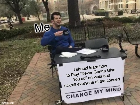 Change My Mind Meme | Me; I should learn how to Play “Never Gonna Give You up” on viola and rickroll everyone at the concert | image tagged in memes,change my mind | made w/ Imgflip meme maker