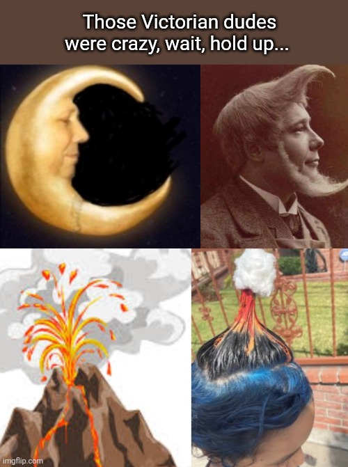 Crazy hairstyles | Those Victorian dudes were crazy, wait, hold up... | image tagged in crazy,hairstyle,victorian,volcano,moon | made w/ Imgflip meme maker