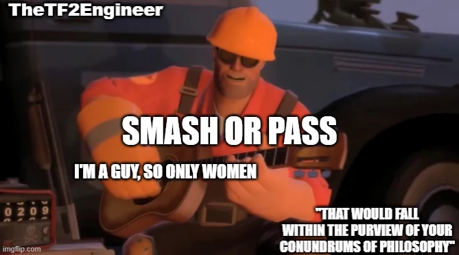 i got so incredibly bored i almost died | SMASH OR PASS; I'M A GUY, SO ONLY WOMEN | image tagged in thetf2engineer | made w/ Imgflip meme maker