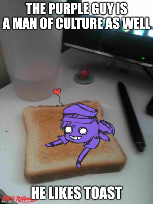 The Crunchy Bread | THE PURPLE GUY IS A MAN OF CULTURE AS WELL; HE LIKES TOAST | image tagged in purple guy likes to eat toast | made w/ Imgflip meme maker