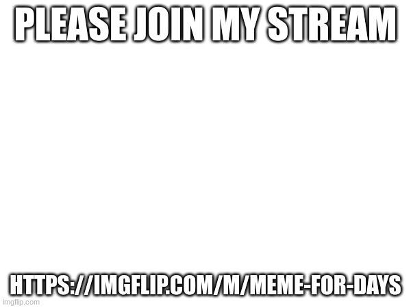 crazy | PLEASE JOIN MY STREAM; HTTPS://IMGFLIP.COM/M/MEME-FOR-DAYS | image tagged in fun | made w/ Imgflip meme maker