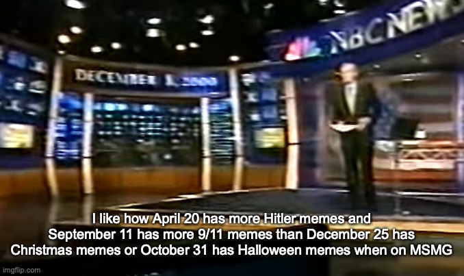 December 8, 2000 | I like how April 20 has more Hitler memes and September 11 has more 9/11 memes than December 25 has Christmas memes or October 31 has Halloween memes when on MSMG | image tagged in december 8 2000 | made w/ Imgflip meme maker