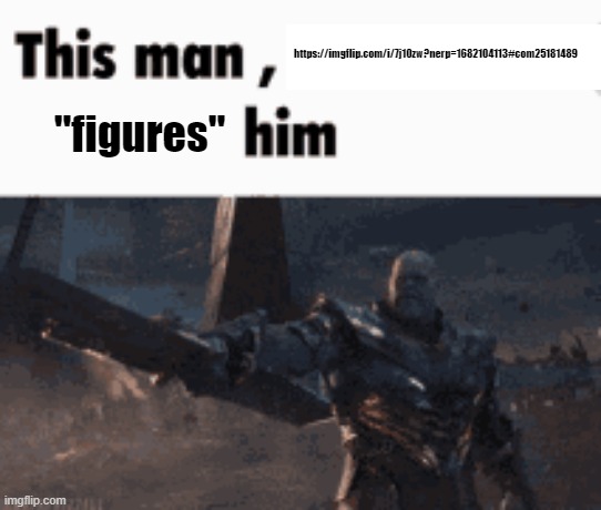 This man, _____ him | https://imgflip.com/i/7j10zw?nerp=1682104113#com25181489; "figures" | image tagged in this man _____ him | made w/ Imgflip meme maker