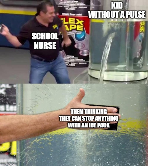 Flex Tape | KID WITHOUT A PULSE; SCHOOL NURSE; THEM THINKING THEY CAN STOP ANYTHING WITH AN ICE PACK | image tagged in flex tape,nurse | made w/ Imgflip meme maker