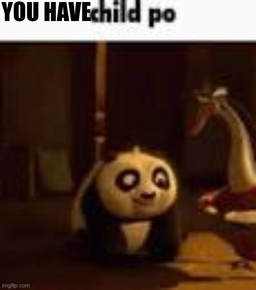 child po | YOU HAVE | image tagged in child po | made w/ Imgflip meme maker