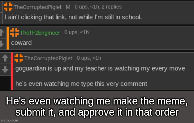 He's even watching me make the meme, submit it, and approve it in that order | made w/ Imgflip meme maker
