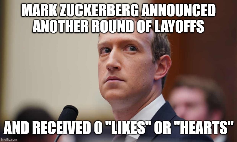 Defiant Mark Zuckerberg | MARK ZUCKERBERG ANNOUNCED ANOTHER ROUND OF LAYOFFS; AND RECEIVED 0 "LIKES" OR "HEARTS" | image tagged in defiant mark zuckerberg | made w/ Imgflip meme maker