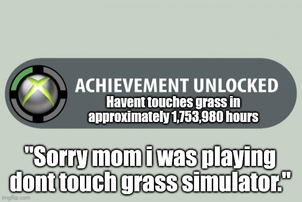 achievement unlocked | Havent touches grass in approximately 1,753,980 hours; "Sorry mom i was playing dont touch grass simulator." | image tagged in achievement unlocked | made w/ Imgflip meme maker