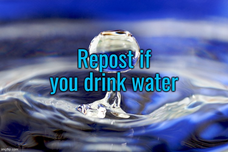 Repost if you drink water | made w/ Imgflip meme maker