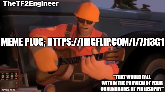 TheTF2Engineer | MEME PLUG; HTTPS://IMGFLIP.COM/I/7J13G1 | image tagged in thetf2engineer | made w/ Imgflip meme maker