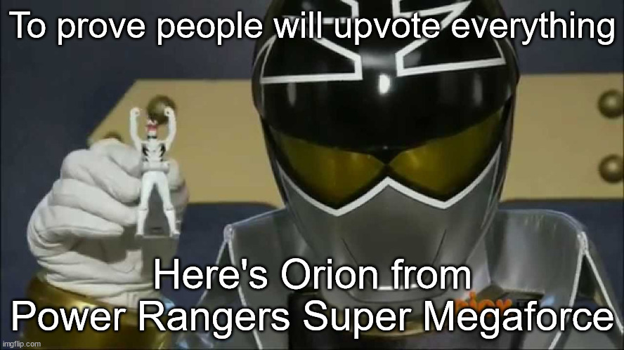 Upvote for Orion | To prove people will upvote everything; Here's Orion from Power Rangers Super Megaforce | image tagged in go go power rangers,go go power ranger,rangers forever,megaforce all together,megaforce,power rangers megaforce | made w/ Imgflip meme maker
