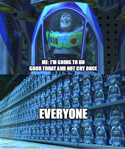 school | ME: I'M GOING TO DO GOOD TODAY AND NOT CRY ONCE; EVERYONE | image tagged in buzz lightyear clones | made w/ Imgflip meme maker