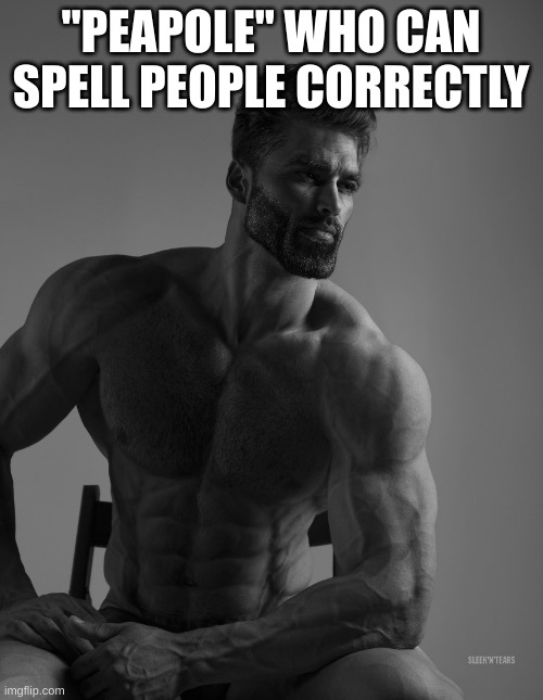 Giga Chad | "PEAPOLE" WHO CAN SPELL PEOPLE CORRECTLY | image tagged in giga chad | made w/ Imgflip meme maker