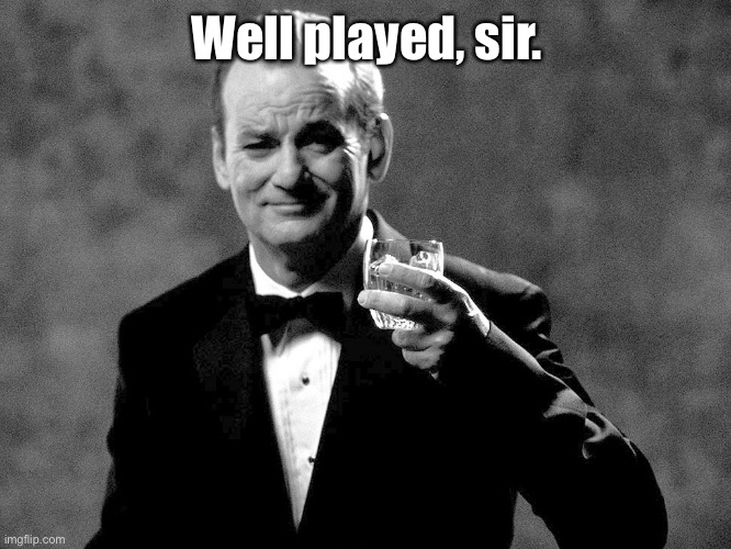 Bill Murray well played sir | Well played, sir. | image tagged in bill murray well played sir | made w/ Imgflip meme maker