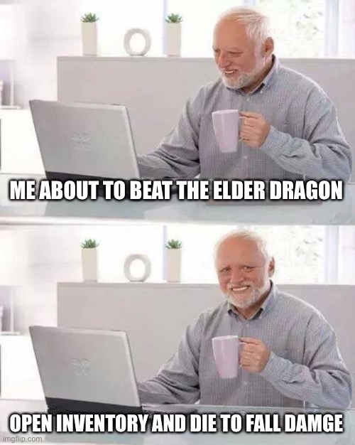 True story? | ME ABOUT TO BEAT THE ELDER DRAGON; OPEN INVENTORY AND DIE TO FALL DAMGE | image tagged in memes,hide the pain harold | made w/ Imgflip meme maker