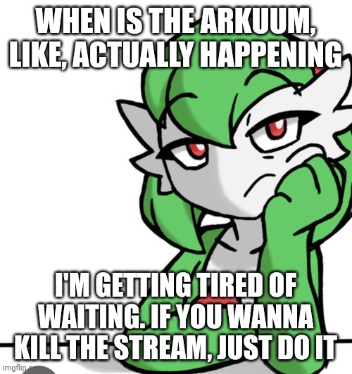 This place is a shithole that could be improved, but idk how, so yeah | WHEN IS THE ARKUUM, LIKE, ACTUALLY HAPPENING; I'M GETTING TIRED OF WAITING. IF YOU WANNA KILL THE STREAM, JUST DO IT | image tagged in bored asf | made w/ Imgflip meme maker