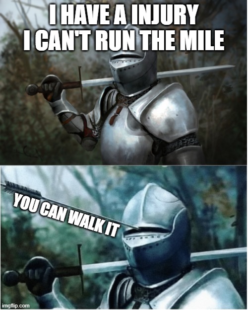 mile run | I HAVE A INJURY I CAN'T RUN THE MILE; YOU CAN WALK IT | image tagged in knight with arrow in helmet | made w/ Imgflip meme maker