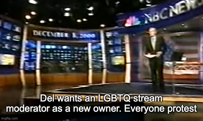 December 8, 2000 | Del wants an LGBTQ stream moderator as a new owner. Everyone protest | image tagged in december 8 2000 | made w/ Imgflip meme maker