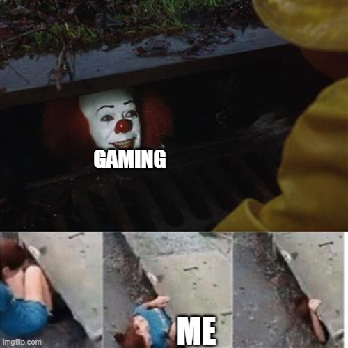 gaming | GAMING; ME | image tagged in pennywise in sewer | made w/ Imgflip meme maker