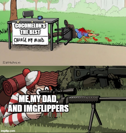 Waldo Snipes Change My Mind Guy | COCOMELON'S THE BEST; ME,MY DAD, AND IMGFLIPPERS | image tagged in waldo snipes change my mind guy | made w/ Imgflip meme maker