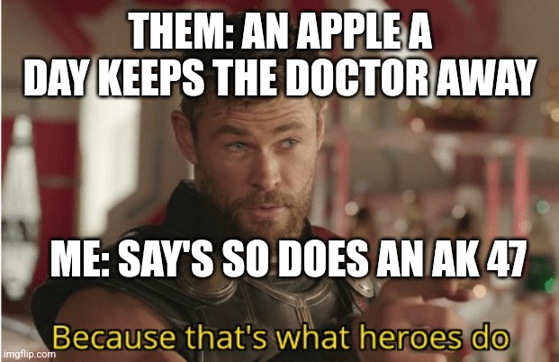 T | THEM: AN APPLE A DAY KEEPS THE DOCTOR AWAY; ME: SAY'S SO DOES AN AK 47 | image tagged in that s what heroes do | made w/ Imgflip meme maker