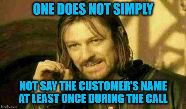 Say My Name | ONE DOES NOT SIMPLY; NOT SAY THE CUSTOMER'S NAME AT LEAST ONCE DURING THE CALL | image tagged in memes,one does not simply | made w/ Imgflip meme maker
