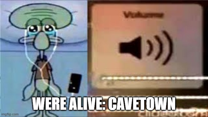 Squidward Crying Listening to Music | WERE ALIVE: CAVETOWN | image tagged in squidward crying listening to music | made w/ Imgflip meme maker