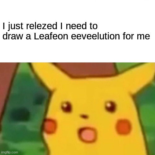 oof | I just relezed I need to draw a Leafeon eeveelution for me | image tagged in memes,surprised pikachu | made w/ Imgflip meme maker
