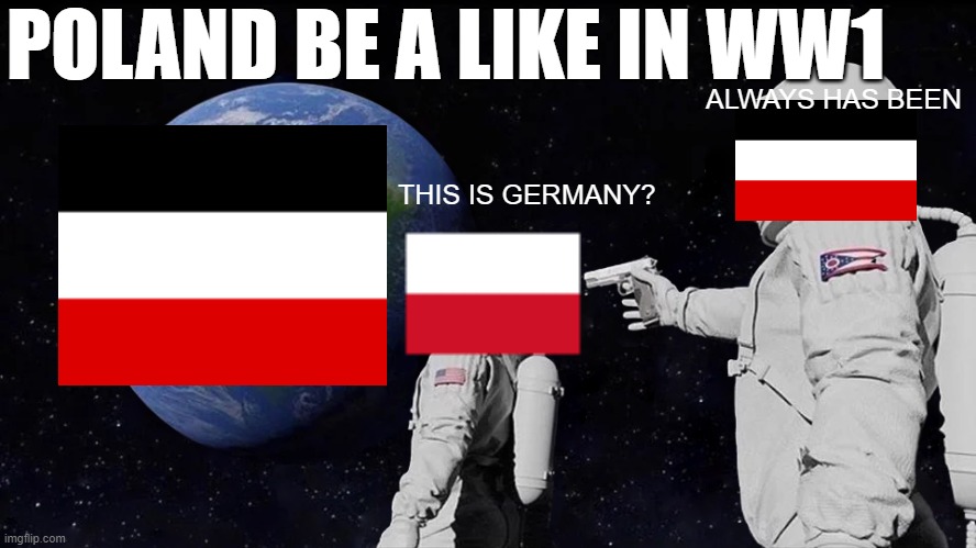 POLAND BE A LIKE IN WW1 | POLAND BE A LIKE IN WW1; ALWAYS HAS BEEN; THIS IS GERMANY? | image tagged in memes,always has been | made w/ Imgflip meme maker