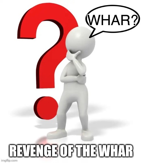 Whar? | REVENGE OF THE WHAR | image tagged in whar | made w/ Imgflip meme maker