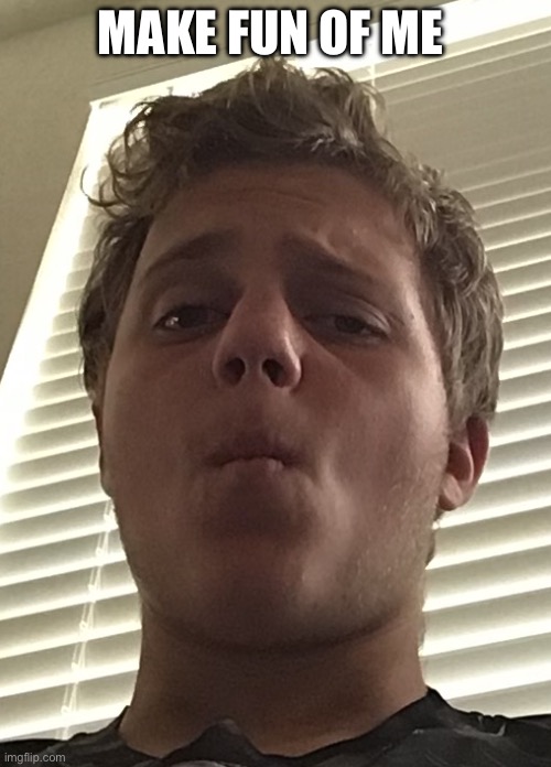 Make fun of what I look like | MAKE FUN OF ME | made w/ Imgflip meme maker