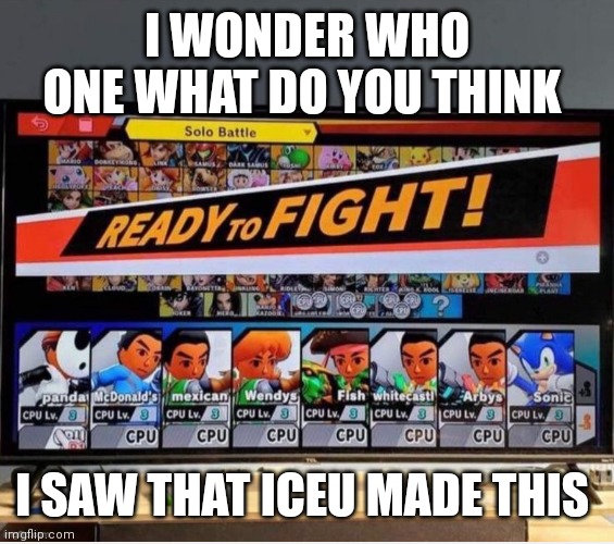 I wonder who one on iceu's meme | I WONDER WHO ONE WHAT DO YOU THINK; I SAW THAT ICEU MADE THIS | image tagged in funny memes,iceu | made w/ Imgflip meme maker