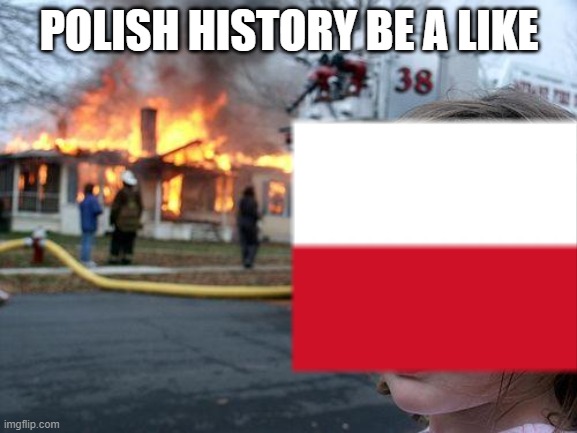 POLISH HISTORY BE A LIKE | POLISH HISTORY BE A LIKE | made w/ Imgflip meme maker