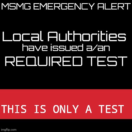 New MSMG EAS | REQUIRED TEST; THIS IS ONLY A TEST | image tagged in new msmg eas | made w/ Imgflip meme maker