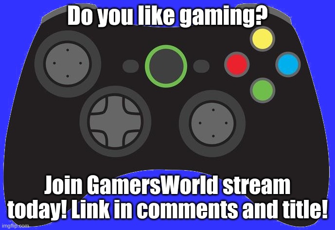 https://imgflip.com/m/GamersWorld | Do you like gaming? Join GamersWorld stream today! Link in comments and title! | image tagged in game controller | made w/ Imgflip meme maker
