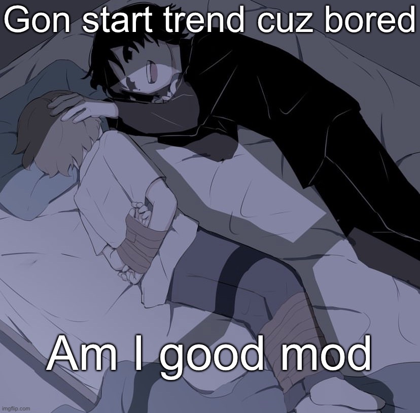 Or trend might not start but whatever I’m bored so ima go back to drawing | Gon start trend cuz bored; Am I good mod | image tagged in avogado6 depression | made w/ Imgflip meme maker