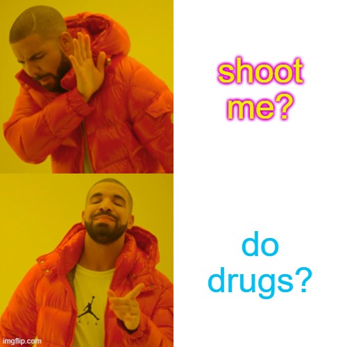 Drake Hotline Bling Meme | shoot me? do drugs? | image tagged in memes,drake hotline bling | made w/ Imgflip meme maker