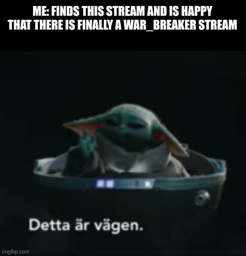 [Quick note, I am a negotiations crusader and I like this stream, thank you for making this stream, man! | ME: FINDS THIS STREAM AND IS HAPPY THAT THERE IS FINALLY A WAR_BREAKER STREAM | image tagged in detta r v gen / this is the way | made w/ Imgflip meme maker