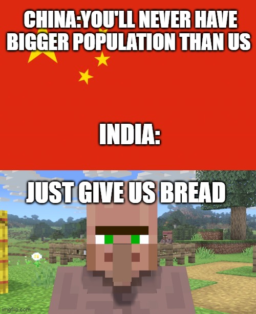 India growing population | CHINA:YOU'LL NEVER HAVE BIGGER POPULATION THAN US; INDIA:; JUST GIVE US BREAD | image tagged in china flag | made w/ Imgflip meme maker
