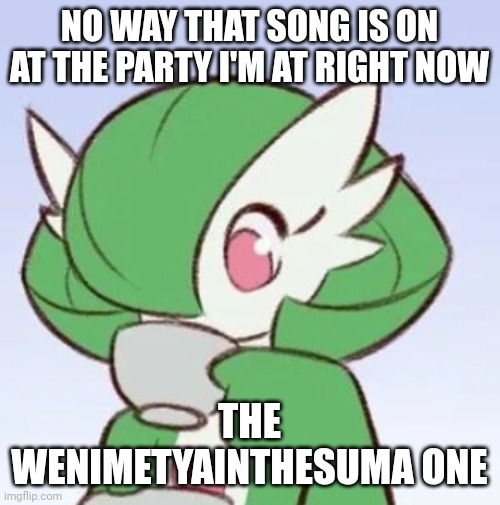 When I met ya in the summer | NO WAY THAT SONG IS ON AT THE PARTY I'M AT RIGHT NOW; THE WENIMETYAINTHESUMA ONE | image tagged in gardevoir sipping tea | made w/ Imgflip meme maker