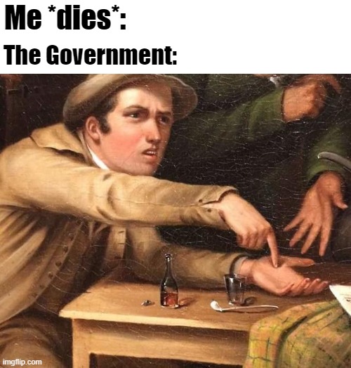 Angry Man pointing at hand | Me *dies*:; The Government: | image tagged in angry man pointing at hand | made w/ Imgflip meme maker